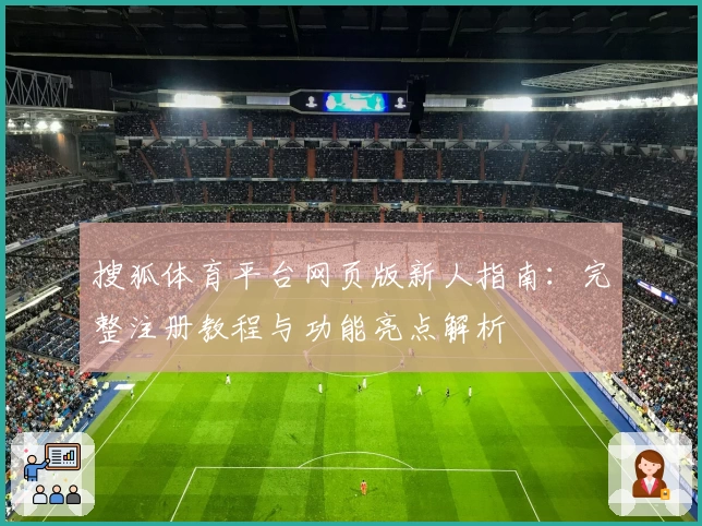 搜狐体育平台网页版新人指南：完整注册教程与功能亮点解析