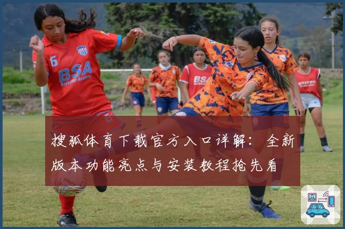 搜狐体育下载官方入口详解:全新版本功能亮点与安装教程抢先看