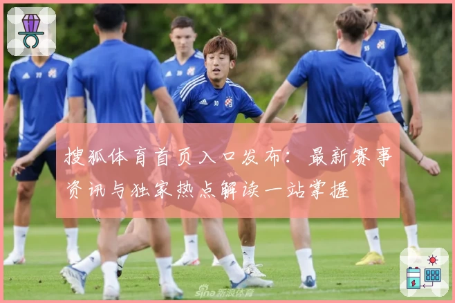 搜狐体育首页入口发布：最新赛事资讯与独家热点解读一站掌握
