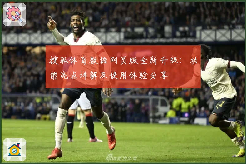 搜狐体育数据网页版全新升级：功能亮点详解及使用体验分享