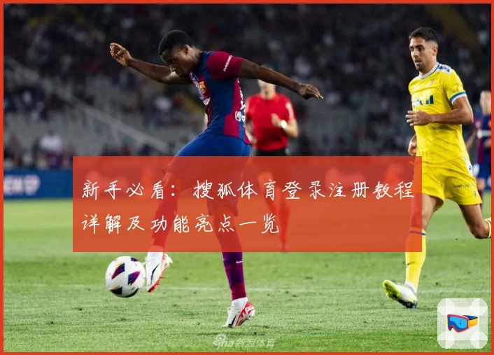 新手必看：搜狐体育登录注册教程详解及功能亮点一览