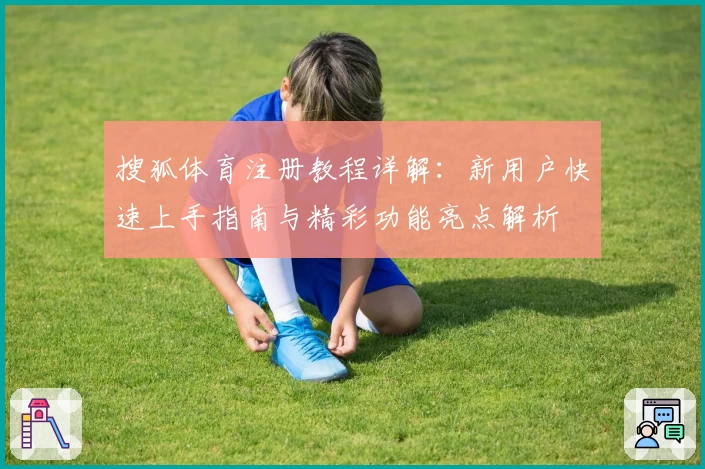 搜狐体育注册教程详解:新用户快速上手指南与精彩功能亮点解析