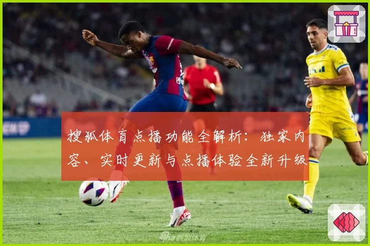 搜狐体育点播功能全解析:独家内容、实时更新与点播体验全新升级