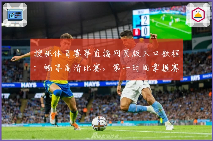 搜狐体育赛事直播网页版入口教程：畅享高清比赛，第一时间掌握赛场动态