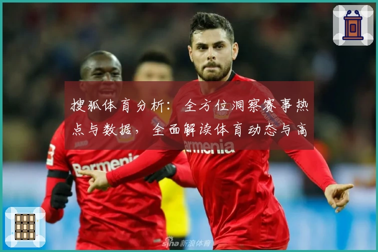 搜狐体育分析:全方位洞察赛事热点与数据,全面解读体育动态与高手预测