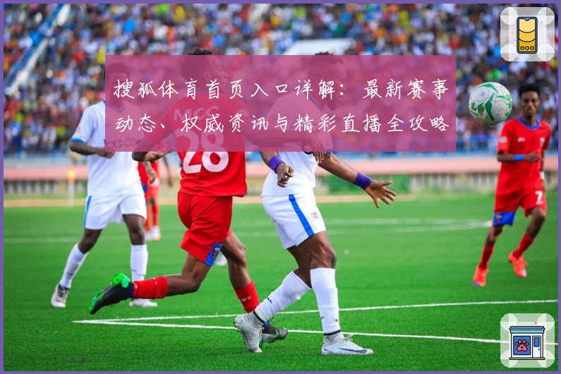 搜狐体育首页入口详解：最新赛事动态、权威资讯与精彩直播全攻略