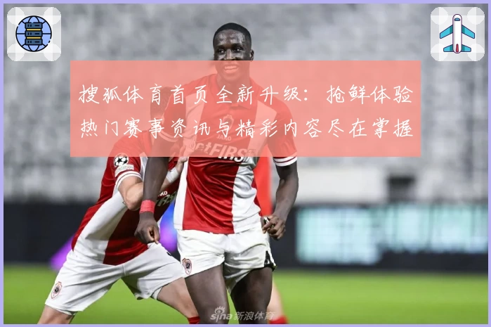 搜狐体育首页全新升级:抢鲜体验热门赛事资讯与精彩内容尽在掌握