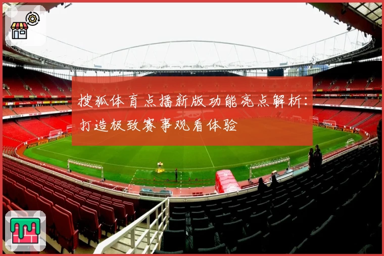 搜狐体育点播新版功能亮点解析：打造极致赛事观看体验