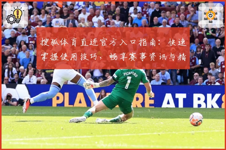 搜狐体育直连官方入口指南：快速掌握使用技巧，畅享赛事资讯与精彩内容