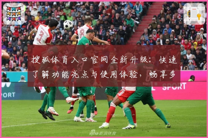 搜狐体育入口官网全新升级：快速了解功能亮点与使用体验，畅享多元化赛事资讯
