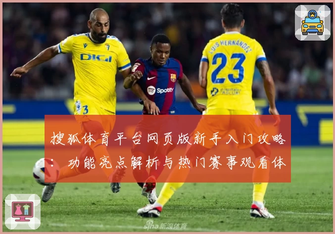 搜狐体育平台网页版新手入门攻略：功能亮点解析与热门赛事观看体验详解