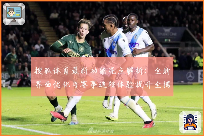 搜狐体育最新功能亮点解析：全新界面优化与赛事追踪体验提升全揭秘