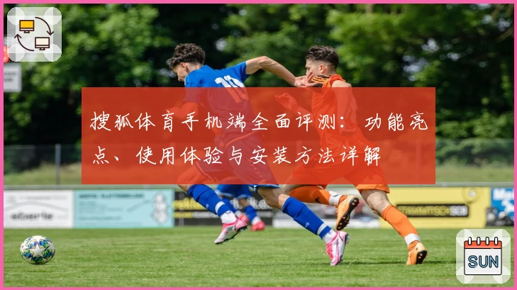 搜狐体育手机端全面评测：功能亮点、使用体验与安装方法详解