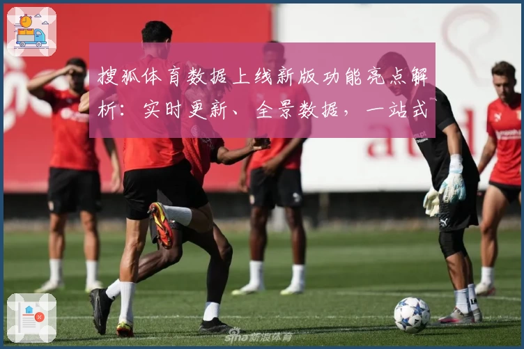 搜狐体育数据上线新版功能亮点解析：实时更新、全景数据，一站式智享体验