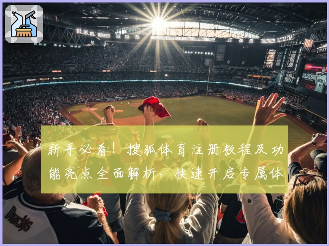 新手必看！搜狐体育注册教程及功能亮点全面解析，快速开启专属体育精彩之旅