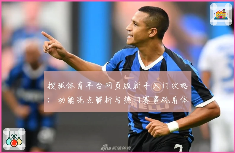 搜狐体育平台网页版新手入门攻略：功能亮点解析与热门赛事观看体验详解