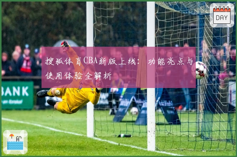 搜狐体育CBA新版上线：功能亮点与使用体验全解析