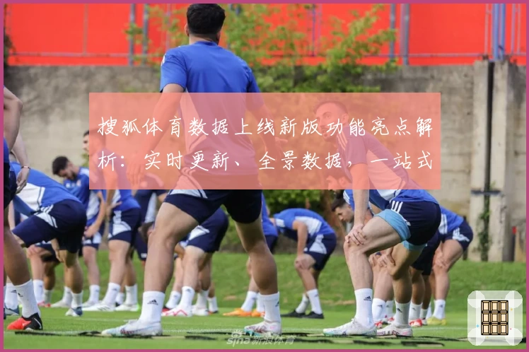 搜狐体育数据上线新版功能亮点解析：实时更新、全景数据，一站式智享体验
