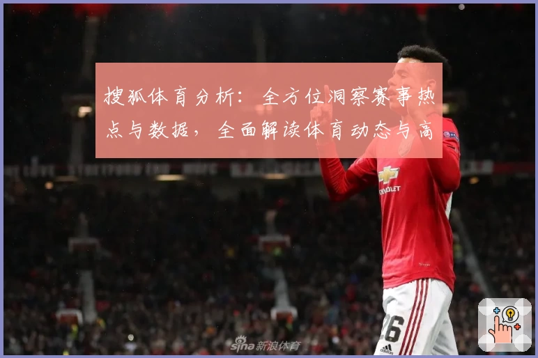 搜狐体育分析:全方位洞察赛事热点与数据,全面解读体育动态与高手预测