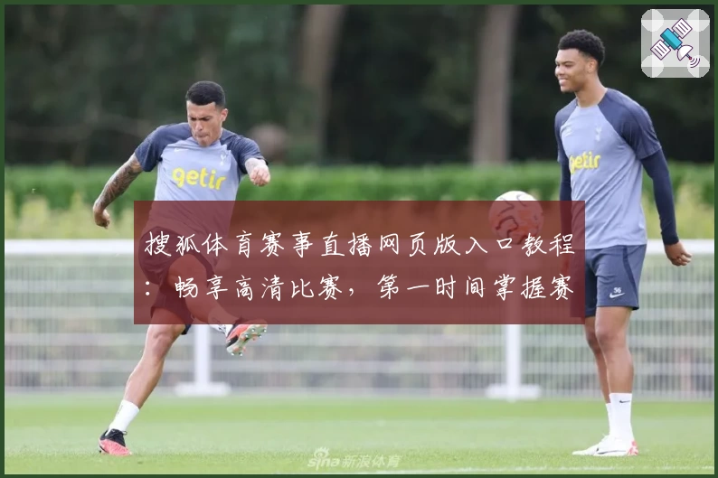 搜狐体育赛事直播网页版入口教程：畅享高清比赛，第一时间掌握赛场动态
