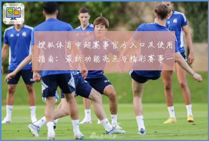 搜狐体育中超赛事官方入口及使用指南：最新功能亮点与精彩赛事一览