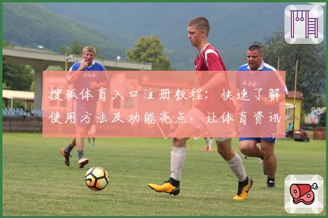 搜狐体育入口注册教程：快速了解使用方法及功能亮点，让体育资讯一触即达