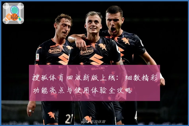 搜狐体育回放新版上线：细数精彩功能亮点与使用体验全攻略