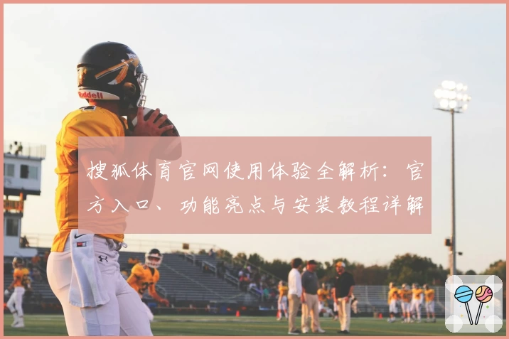 搜狐体育官网使用体验全解析：官方入口、功能亮点与安装教程详解