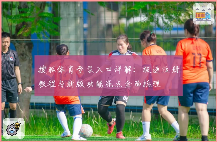 搜狐体育登录入口详解：极速注册教程与新版功能亮点全面梳理