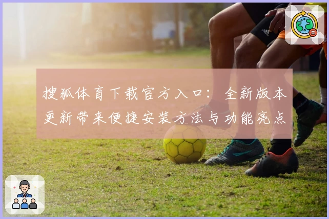 搜狐体育下载官方入口：全新版本更新带来便捷安装方法与功能亮点解析